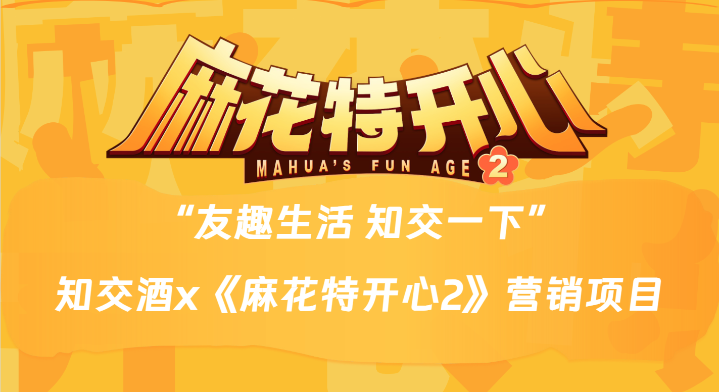 剧星传媒案例知交酒x麻花特开心2 打造品牌营销新标杆