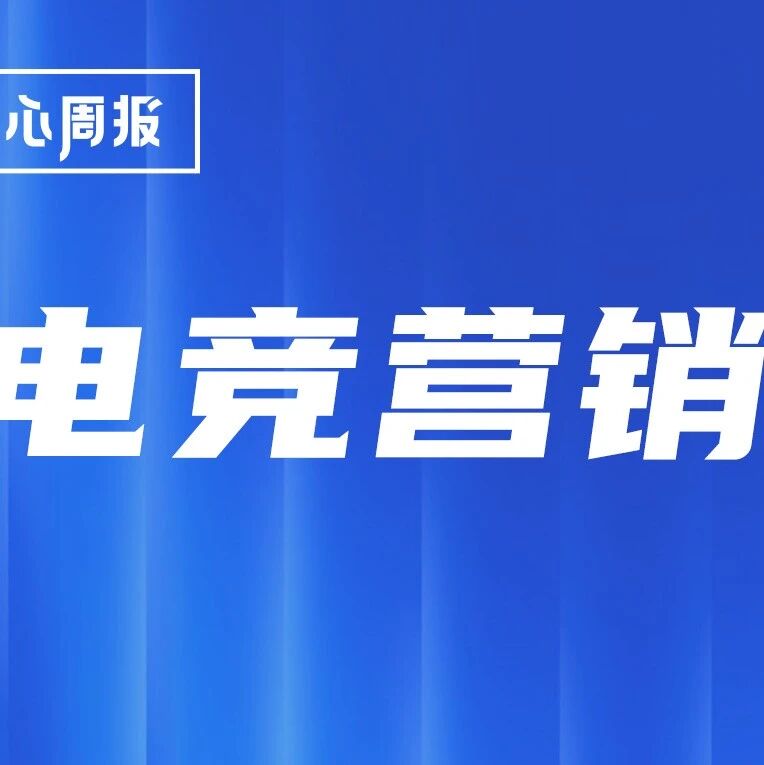 剧星传媒观点好奇心周报丨顶流品牌押注，电竞营销“引燃”年轻态消费