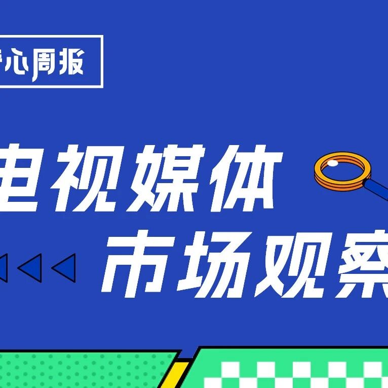 剧星传媒观点好奇心周报丨兼容并蓄，多元创新——电视媒体市场盘点暨趋势观察